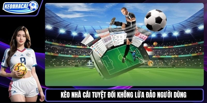 Kèo nhà cái tuyệt đối không lừa đảo người dùng 