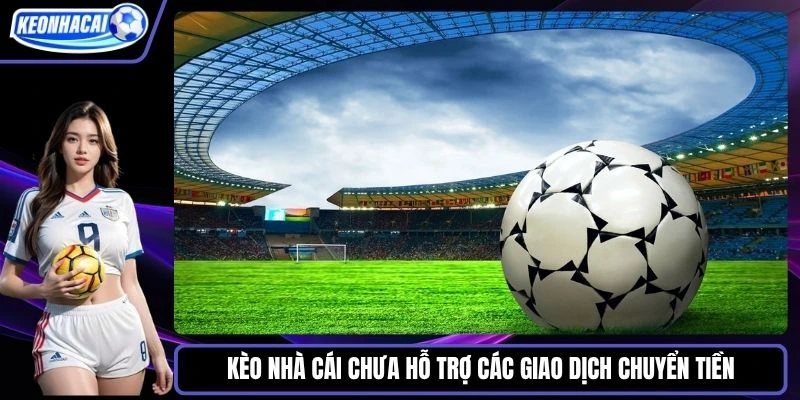 Kèo nhà cái chưa hỗ trợ các giao dịch chuyển tiền