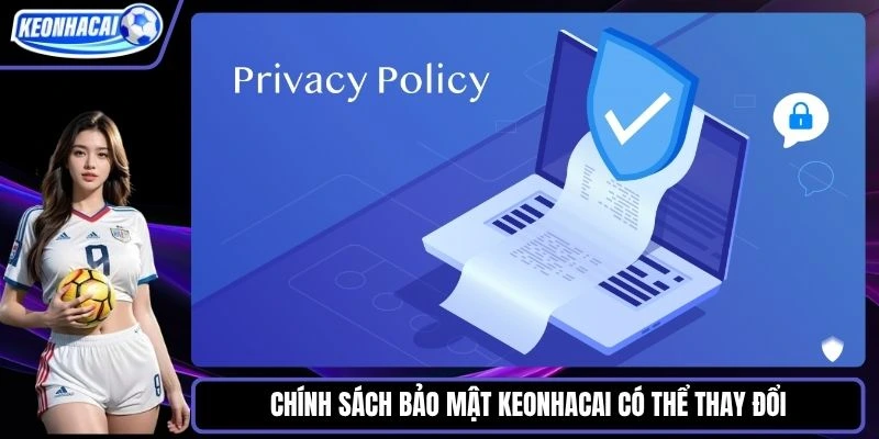 Chính sách bảo mật Keonhacai có thể thay đổi theo tháng