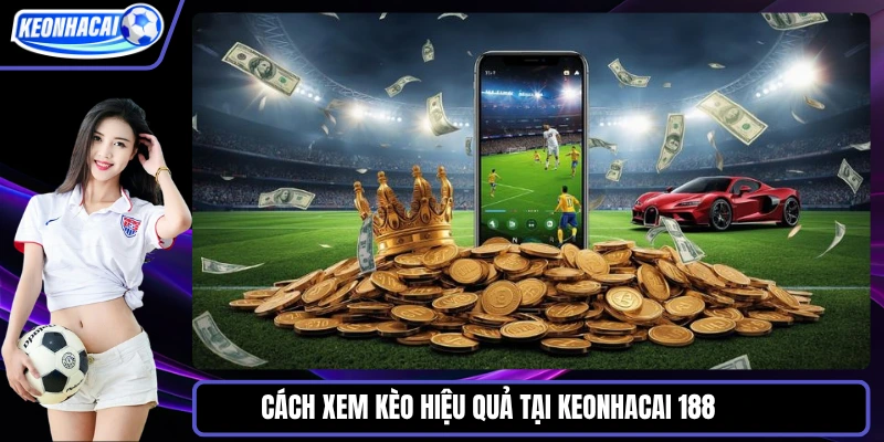 Cách xem kèo hiệu quả tại Keonhacai 188