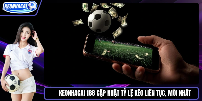 Keonhacai 188 Cập nhật tỷ lệ kèo liên tục, mới nhất