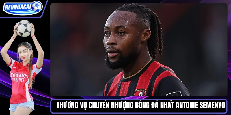 Thương vụ chuyển nhượng bóng đá nhất Antoine Semenyo