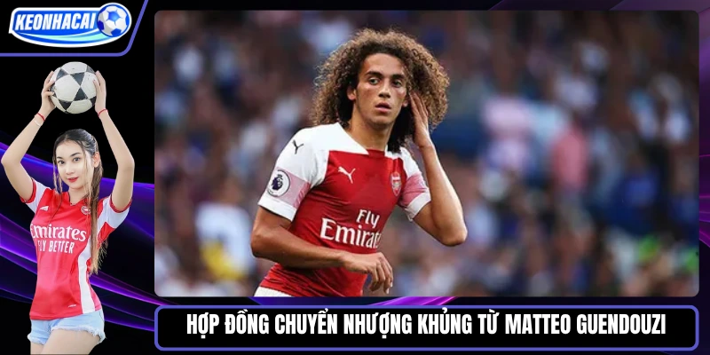 Hợp đồng chuyển nhượng khủng từ Matteo Guendouzi