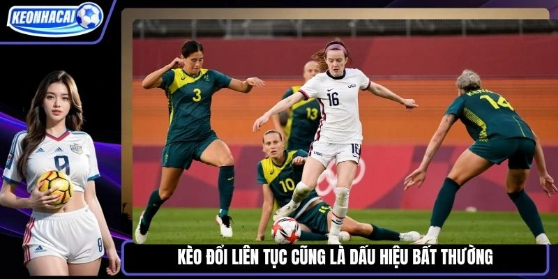 Kèo đổi liên tục cũng là dấu hiệu bất thường