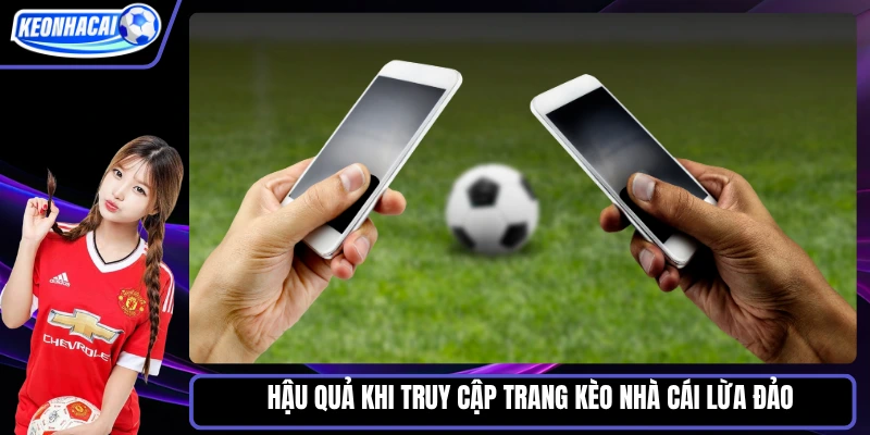 Hậu quả khi truy cập trang kèo nhà cái lừa đảo