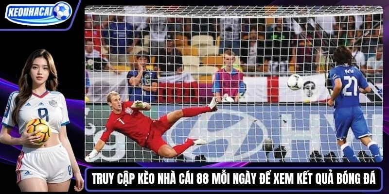 Truy cập Kèo nhà cái 88 mỗi ngày để xem kết quả bóng đá