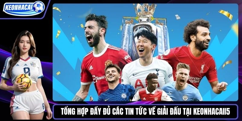 Tổng hợp đầy đủ các tin tức về giải đấu tại Keonhacaii5