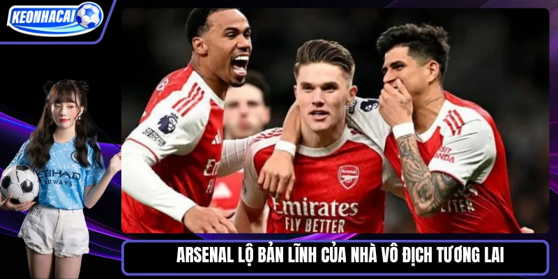 Arsenal lộ bản lĩnh của nhà vô địch tương lai
