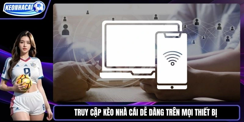 Truy cập Kèo nhà cái dễ dàng trên mọi thiết bị 